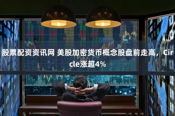 股票配资资讯网 美股加密货币概念股盘前走高，Circle涨超4%