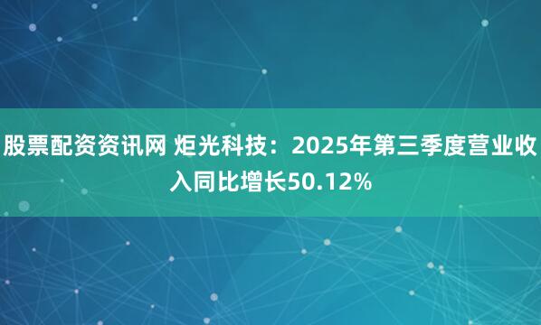 股票配资资讯网 炬光科技：2025年第三季度营业收入同比增长50.12%