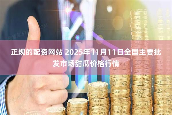 正规的配资网站 2025年11月11日全国主要批发市场甜瓜价格行情