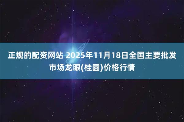 正规的配资网站 2025年11月18日全国主要批发市场龙眼(桂圆)价格行情