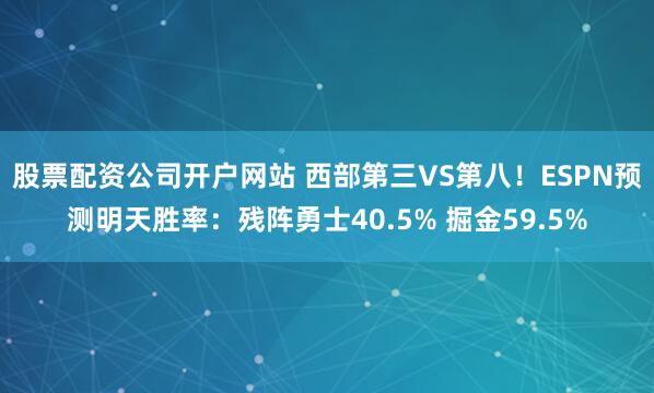 股票配资公司开户网站 西部第三VS第八！ESPN预测明天胜率：残阵勇士40.5% 掘金59.5%